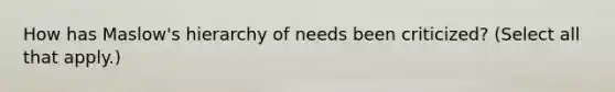 How has Maslow's hierarchy of needs been criticized? (Select all that apply.)