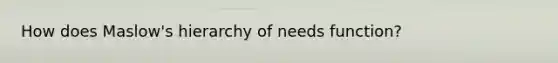 How does Maslow's hierarchy of needs function?