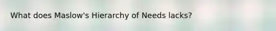 What does Maslow's Hierarchy of Needs lacks?