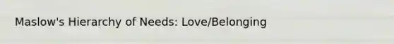 Maslow's Hierarchy of Needs: Love/Belonging