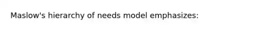 <a href='https://www.questionai.com/knowledge/k1TQHBLuNN-maslows-hierarchy-of-needs' class='anchor-knowledge'>maslow's hierarchy of needs</a> model emphasizes: