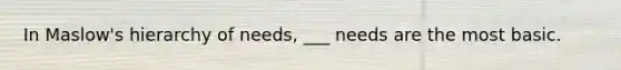 In Maslow's hierarchy of needs, ___ needs are the most basic.