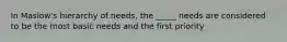 In Maslow's hierarchy of needs, the _____ needs are considered to be the most basic needs and the first priority