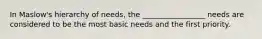 In Maslow's hierarchy of needs, the _________________ needs are considered to be the most basic needs and the first priority.