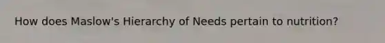 How does Maslow's Hierarchy of Needs pertain to nutrition?