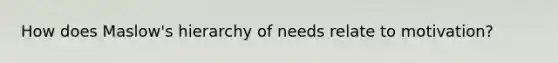 How does Maslow's hierarchy of needs relate to motivation?