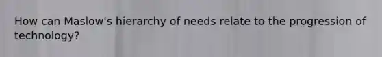 How can Maslow's hierarchy of needs relate to the progression of technology?