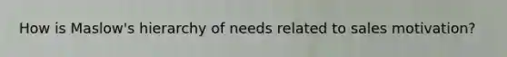 How is Maslow's hierarchy of needs related to sales motivation?
