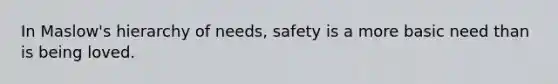 In Maslow's hierarchy of needs, safety is a more basic need than is being loved.