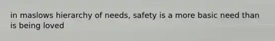 in maslows hierarchy of needs, safety is a more basic need than is being loved