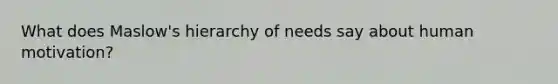 What does Maslow's hierarchy of needs say about human motivation?