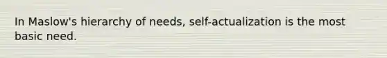 In Maslow's hierarchy of needs, self-actualization is the most basic need.