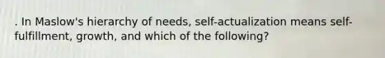 . In Maslow's hierarchy of needs, self-actualization means self-fulfillment, growth, and which of the following?