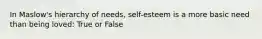 In Maslow's hierarchy of needs, self-esteem is a more basic need than being loved: True or False