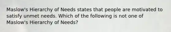 Maslow's Hierarchy of Needs states that people are motivated to satisfy unmet needs. Which of the following is not one of Maslow's Hierarchy of Needs?