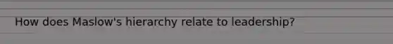 How does Maslow's hierarchy relate to leadership?