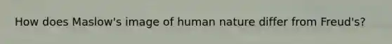 How does Maslow's image of human nature differ from Freud's?