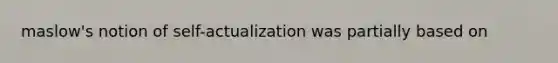 maslow's notion of self-actualization was partially based on