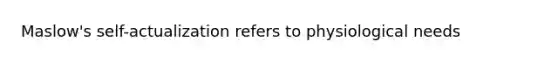 Maslow's self-actualization refers to physiological needs
