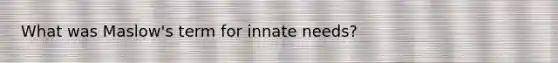 What was Maslow's term for innate needs?