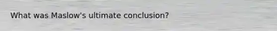 What was Maslow's ultimate conclusion?