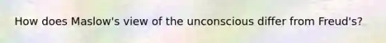 How does Maslow's view of the unconscious differ from Freud's?