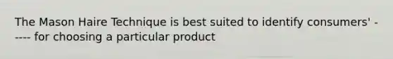 The Mason Haire Technique is best suited to identify consumers' ----- for choosing a particular product