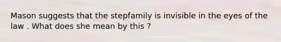 Mason suggests that the stepfamily is invisible in the eyes of the law . What does she mean by this ?