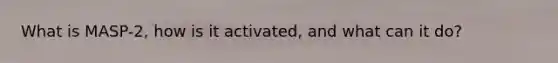 What is MASP-2, how is it activated, and what can it do?