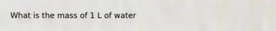 What is the mass of 1 L of water