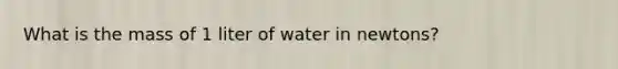 What is the mass of 1 liter of water in newtons?