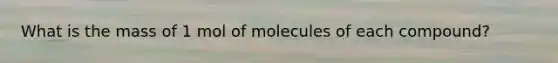 What is the mass of 1 mol of molecules of each compound?