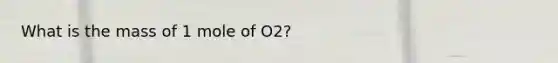 What is the mass of 1 mole of O2?