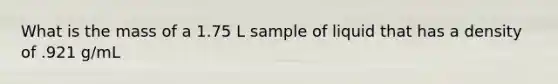 What is the mass of a 1.75 L sample of liquid that has a density of .921 g/mL