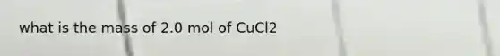 what is the mass of 2.0 mol of CuCl2