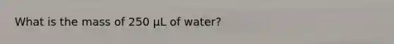 What is the mass of 250 μL of water?