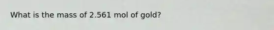 What is the mass of 2.561 mol of gold?