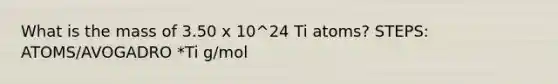 What is the mass of 3.50 x 10^24 Ti atoms? STEPS: ATOMS/AVOGADRO *Ti g/mol