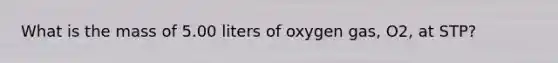 What is the mass of 5.00 liters of oxygen gas, O2, at STP?