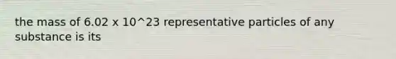 the mass of 6.02 x 10^23 representative particles of any substance is its