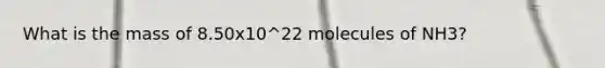 What is the mass of 8.50x10^22 molecules of NH3?