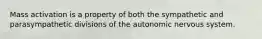 Mass activation is a property of both the sympathetic and parasympathetic divisions of the autonomic nervous system.