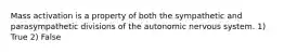Mass activation is a property of both the sympathetic and parasympathetic divisions of the autonomic nervous system. 1) True 2) False