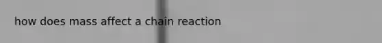 how does mass affect a chain reaction