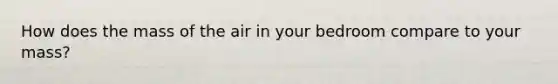 How does the mass of the air in your bedroom compare to your mass?