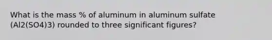 What is the mass % of aluminum in aluminum sulfate (Al2(SO4)3) rounded to three significant figures?