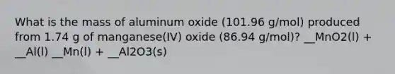 What is the mass of aluminum oxide (101.96 g/mol) produced from 1.74 g of manganese(IV) oxide (86.94 g/mol)? __MnO2(l) + __Al(l) __Mn(l) + __Al2O3(s)