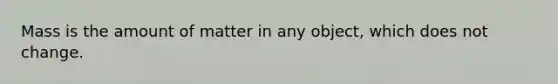 Mass is the amount of matter in any object, which does not change.