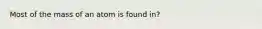 Most of the mass of an atom is found in?