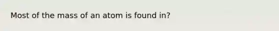 Most of the mass of an atom is found in?